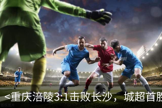 <重庆涪陵3:1击败长沙，城超首胜>