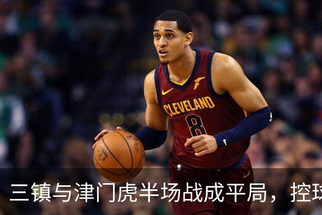 三镇与津门虎半场战成平局，控球占优但机会有限