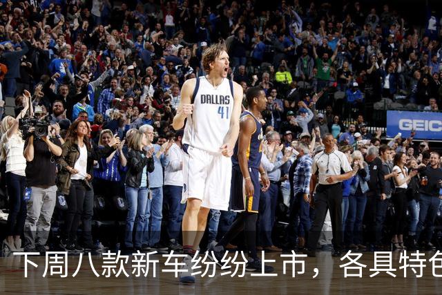 下周八款新车纷纷上市，各具特色亮点纷呈