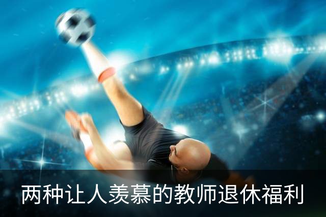 两种让人羡慕的教师退休福利