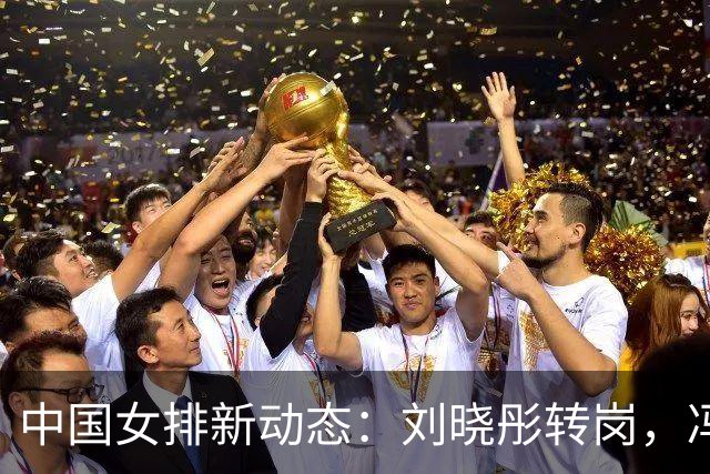 中国女排新动态：刘晓彤转岗，冯坤助攻，段放执教