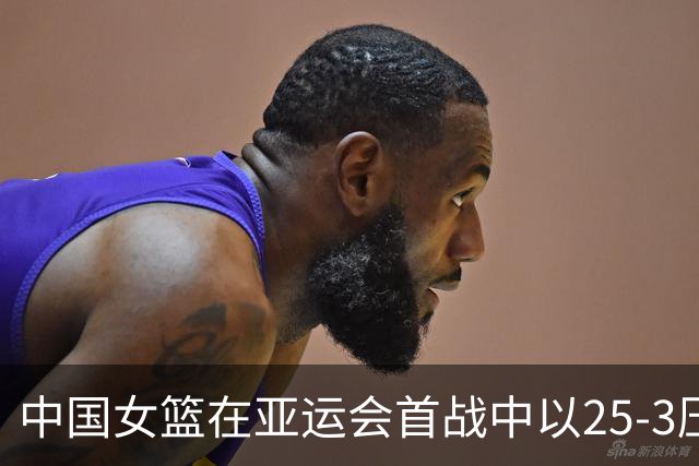 中国女篮在亚运会首战中以25-3压制蒙古队
