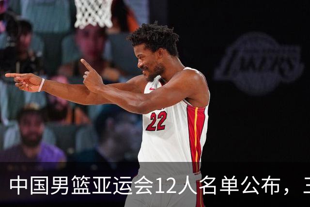 中国男篮亚运会12人名单公布，三主力因伤退赛