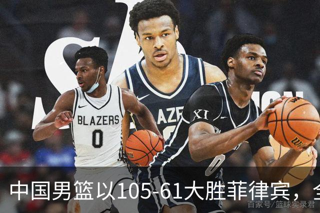 中国男篮以105-61大胜菲律宾，全员表现优异冲击亚运冠军