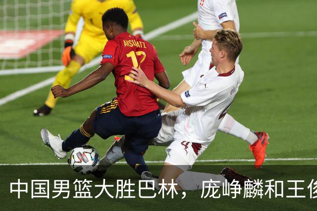 中国男篮大胜巴林，庞峥麟和王俊杰三分球表现突出