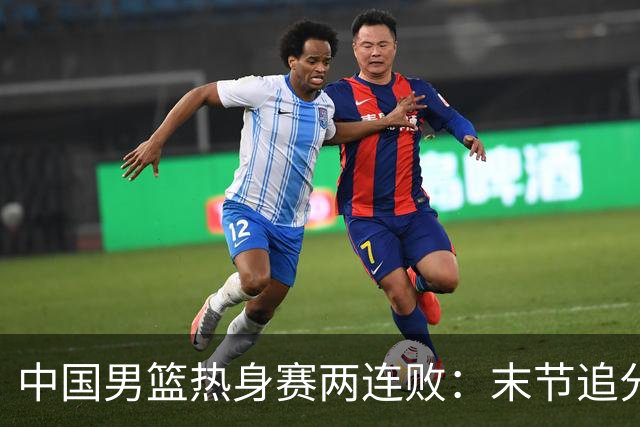 中国男篮热身赛两连败：末节追分无果，落败新西兰7分