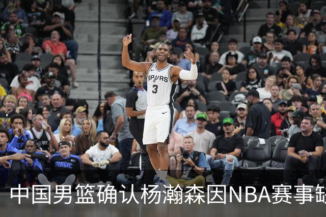中国男篮确认杨瀚森因NBA赛事缺席后续世预赛