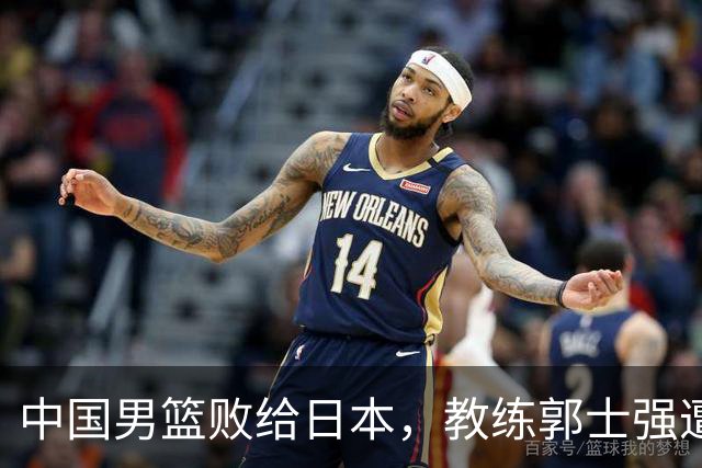 中国男篮败给日本，教练郭士强遭误解，崔永熙需被替换