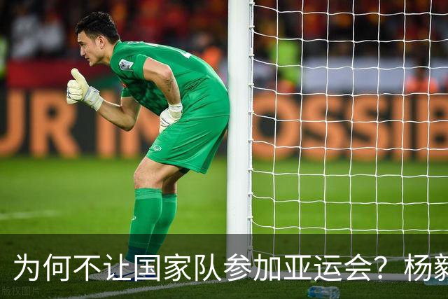 为何不让国家队参加亚运会？杨毅直言背后原因