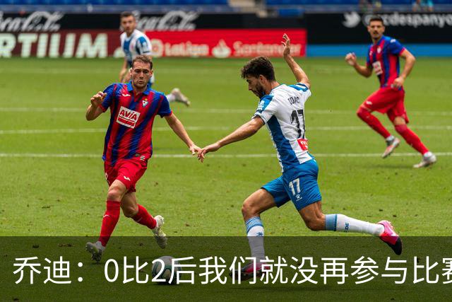 乔迪：0比2后我们就没再参与比赛