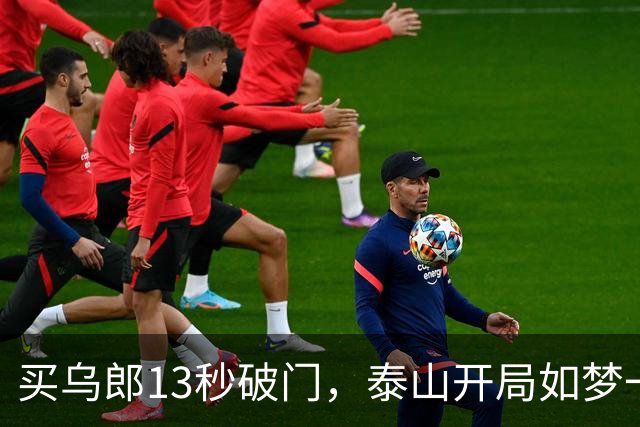 买乌郎13秒破门，泰山开局如梦一场