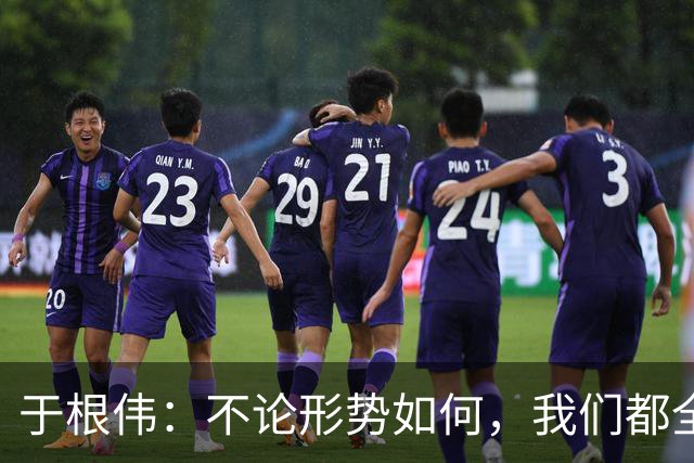 于根伟：不论形势如何，我们都全力以赴为天津而战