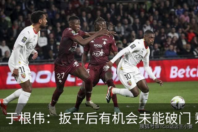 于根伟：扳平后有机会未能破门 剩六场逐场鏖战
