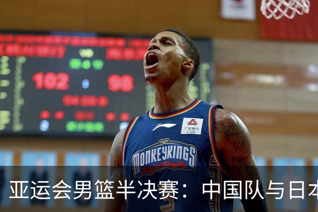 亚运会男篮半决赛：中国队与日本队的决战即将上演