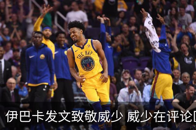 伊巴卡发文致敬威少 威少在评论区回应感谢