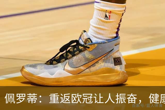 佩罗蒂：重返欧冠让人振奋，健康状态下的迪巴拉次无敌