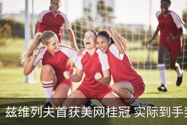 兹维列夫首获美网桂冠 实际到手奖金大幅缩水