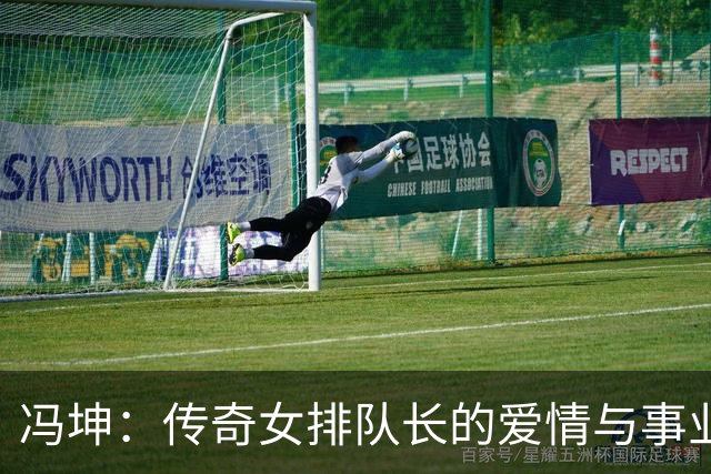 冯坤：传奇女排队长的爱情与事业新篇