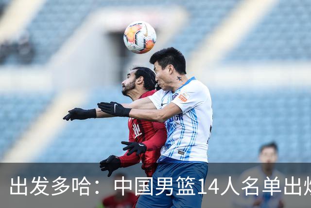 出发多哈：中国男篮14人名单出炉，备战两场世预赛关键战