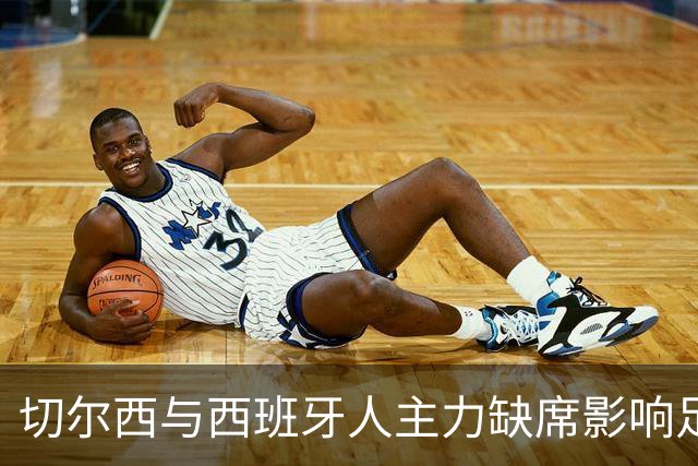 切尔西与西班牙人主力缺席影响足球赛事