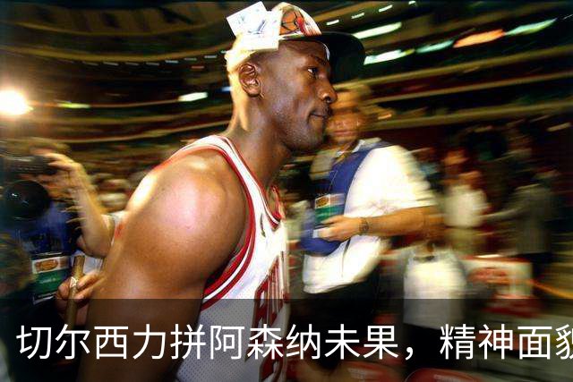 切尔西力拼阿森纳未果，精神面貌显著提升