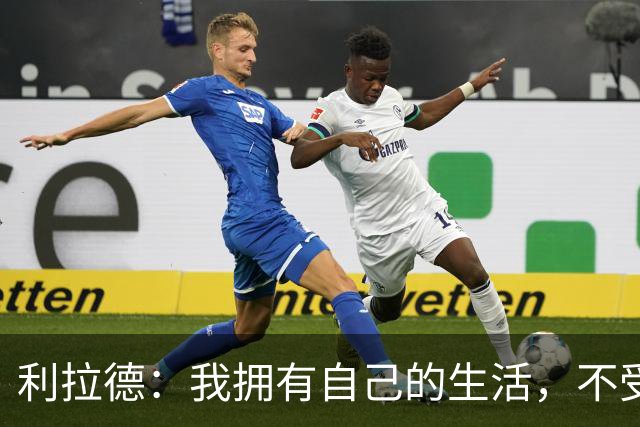 利拉德：我拥有自己的生活，不受外界影响