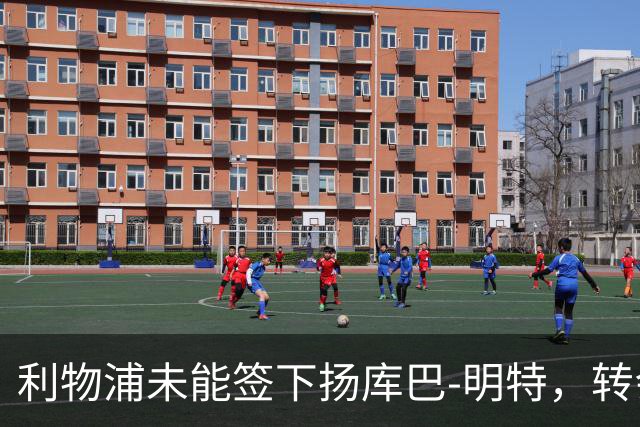 利物浦未能签下扬库巴-明特，转会交易最终失败