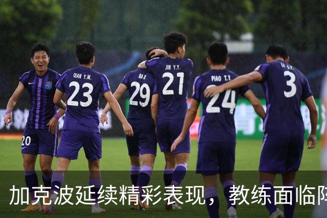 加克波延续精彩表现，教练面临阵容选择难题