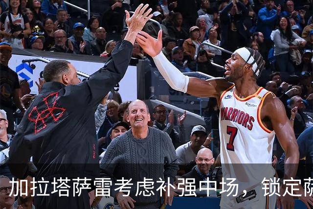 加拉塔萨雷考虑补强中场，锁定萨尔与萨迪基