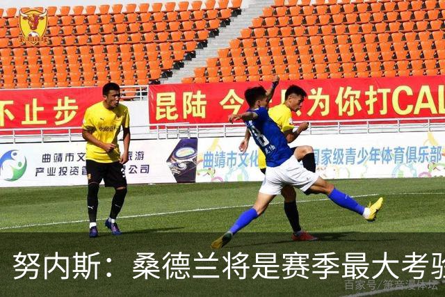 努内斯：桑德兰将是赛季最大考验之一，我们要努力争胜