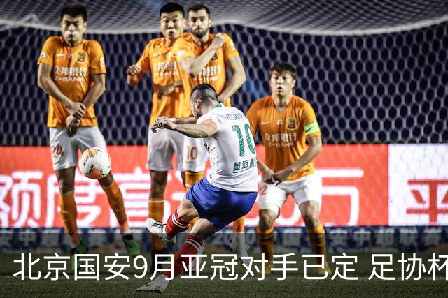 北京国安9月亚冠对手已定 足协杯赛程仍未公布