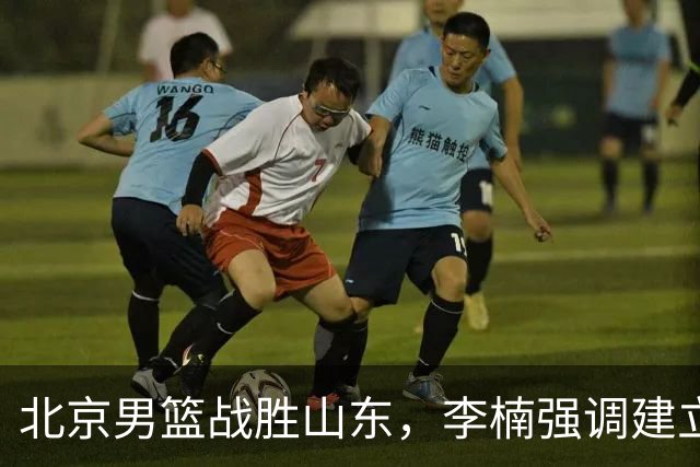 北京男篮战胜山东，李楠强调建立年轻后卫竞争机制