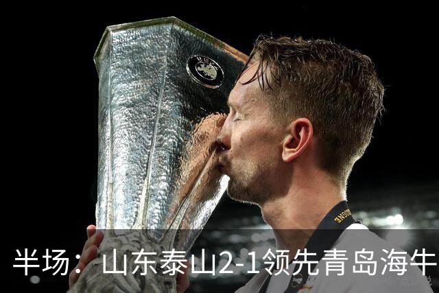 半场：山东泰山2-1领先青岛海牛