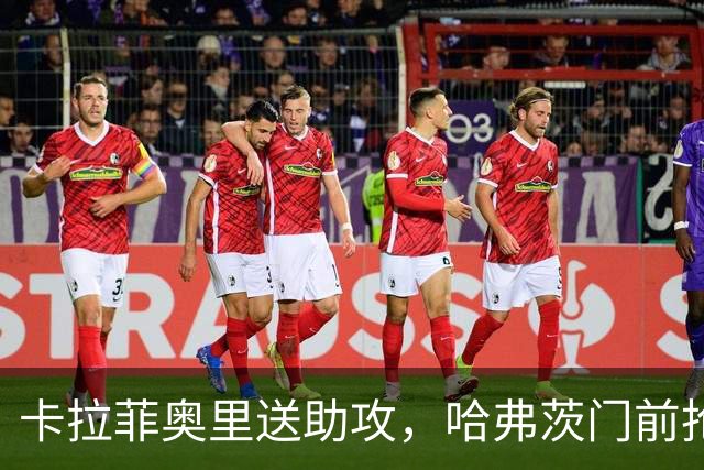 卡拉菲奥里送助攻，哈弗茨门前抢点建功，阿森纳1-0小胜