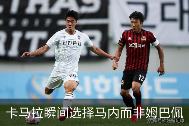 卡马拉瞬间选择马内而非姆巴佩