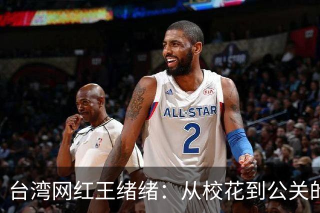 台湾网红王绪绪：从校花到公关的蜕变