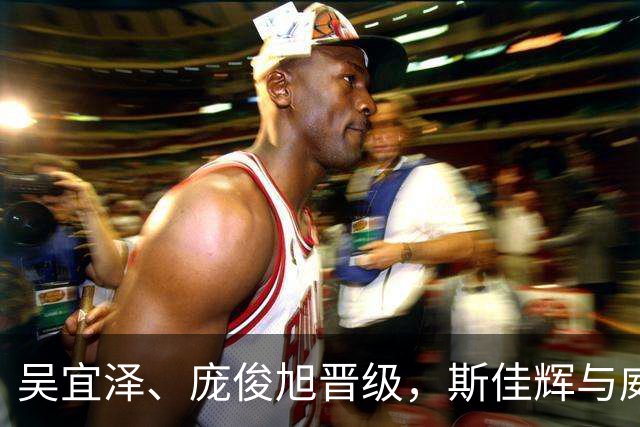 吴宜泽、庞俊旭晋级，斯佳辉与威廉姆斯等遭淘汰
