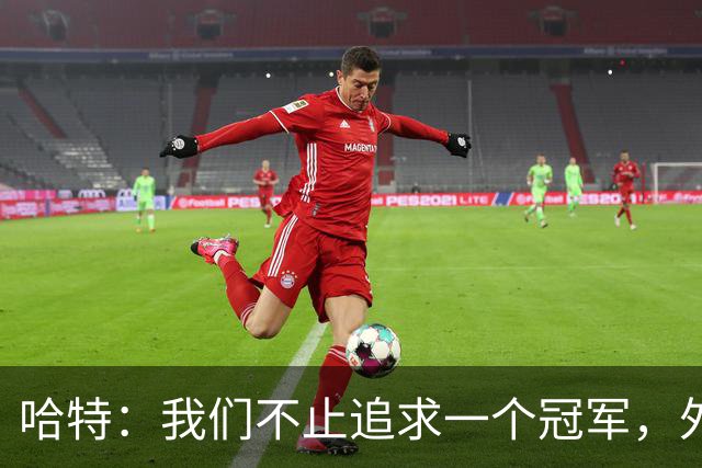 哈特：我们不止追求一个冠军，外界的质疑激励着我们