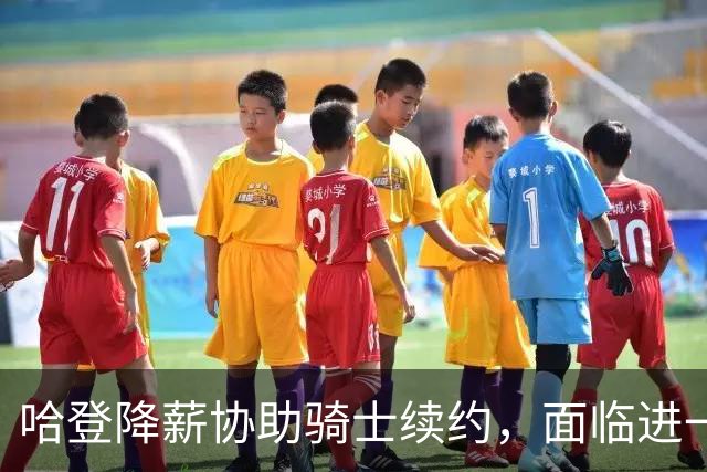 哈登降薪协助骑士续约，面临进一步让步