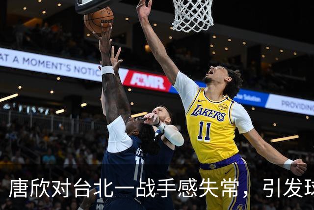 唐欣对台北一战手感失常，引发球迷不满