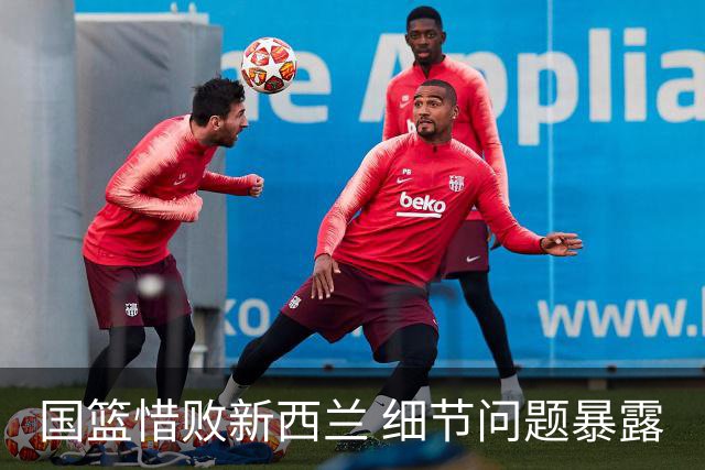 国篮惜败新西兰 细节问题暴露