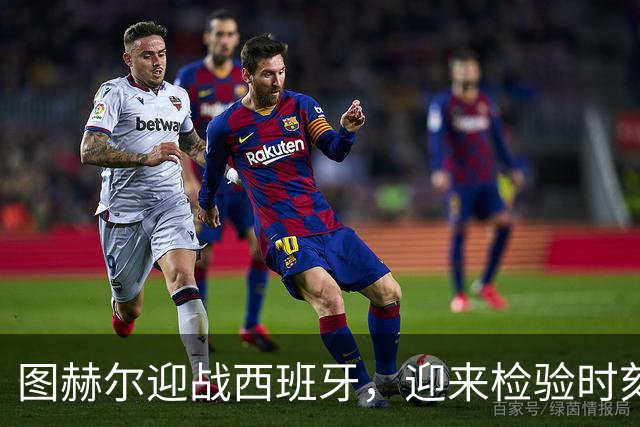 图赫尔迎战西班牙，迎来检验时刻