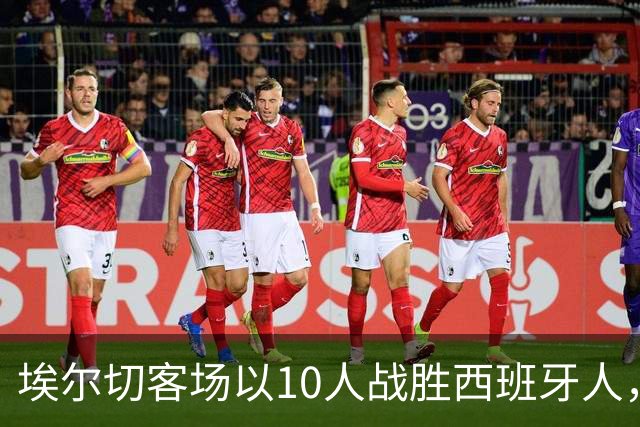 埃尔切客场以10人战胜西班牙人，创下西甲新纪录