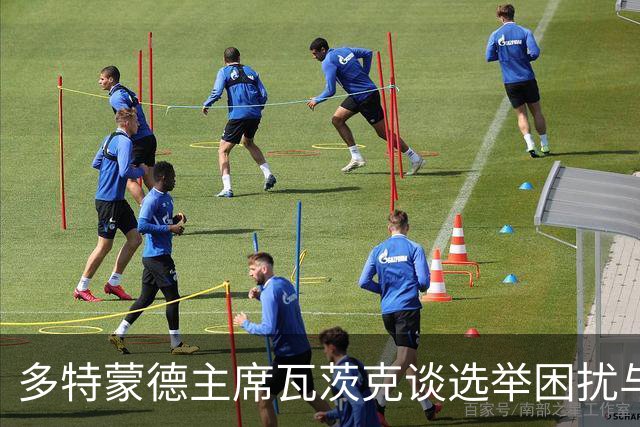 多特蒙德主席瓦茨克谈选举困扰与不易