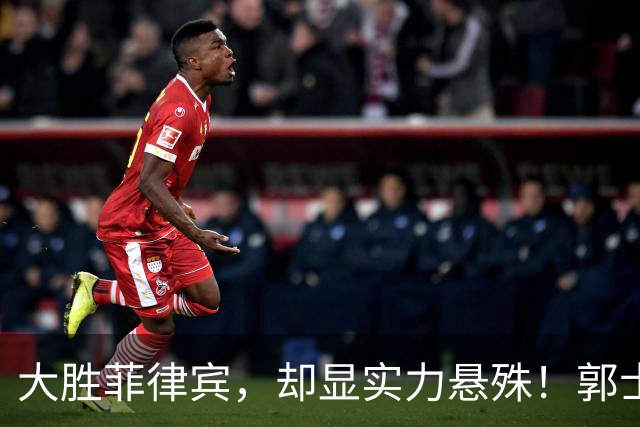 大胜菲律宾，却显实力悬殊！郭士强赛后引发热议