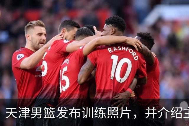 天津男篮发布训练照片，并介绍主教练