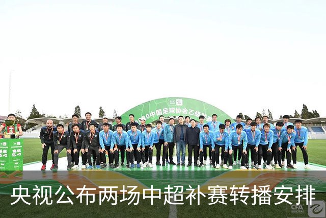 央视公布两场中超补赛转播安排