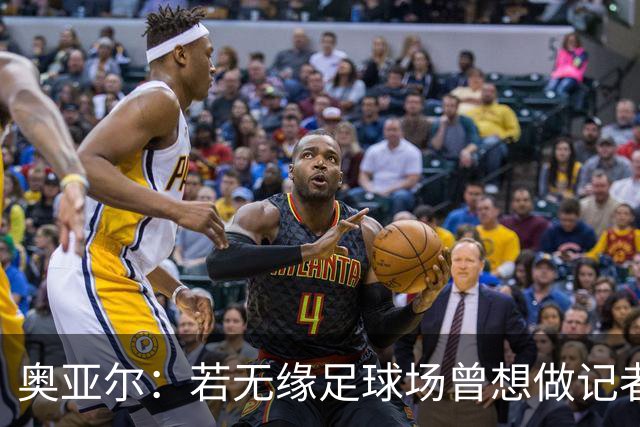 奥亚尔：若无缘足球场曾想做记者，母亲梦想让我成为医生