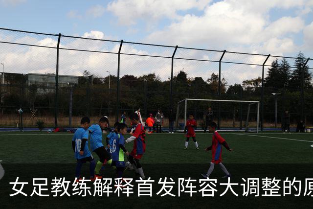 女足教练解释首发阵容大调整的原因