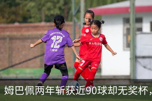 姆巴佩两年斩获近90球却无奖杯，缺乏自我反省之心